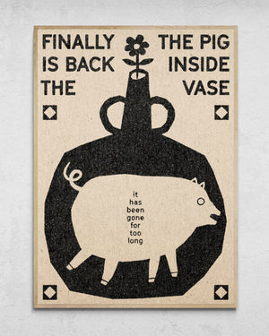 "Finally The Pig Is Back Inside The Vase" Print